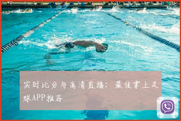 实时比分与高清直播:最佳掌上足球APP推荐