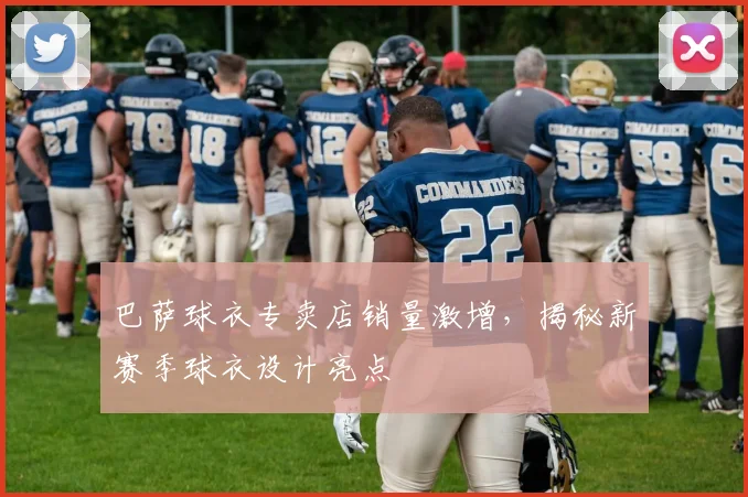 巴萨球衣专卖店销量激增，揭秘新赛季球衣设计亮点